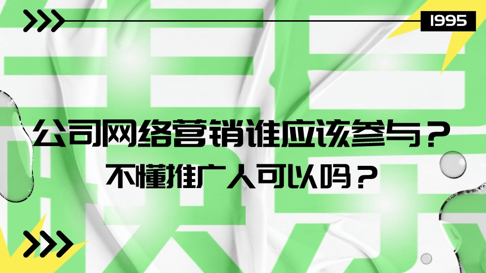 公司網絡營銷誰應該參與?不懂推廣人可以嗎?