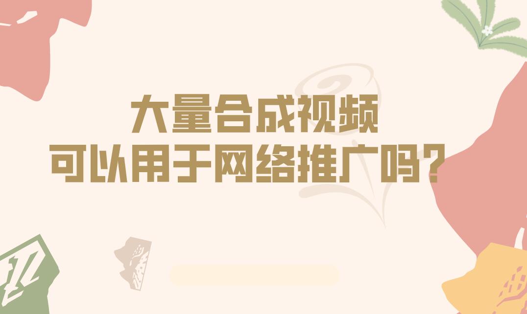 大量合成視頻可以用于網絡推廣嗎?