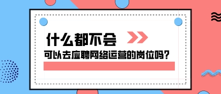 什么都不會,可以去應聘網絡運營的崗位嗎?