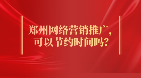 鄭州網絡營銷推廣,可以節約時間嗎?