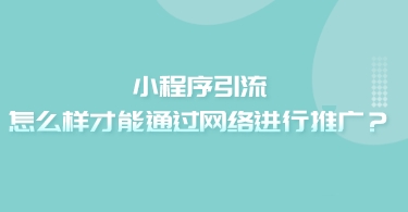 小程序引流,怎么樣才能通過網絡進行推廣?