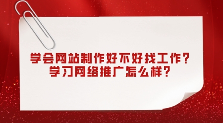 學會網站制作好不好找工作?學習網絡推廣怎么樣?