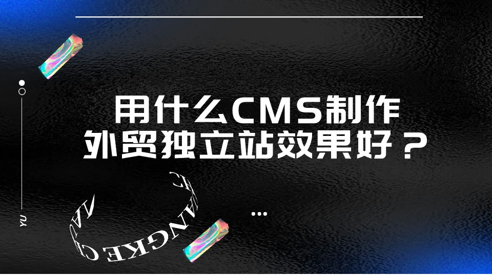 用什么CMS制作外貿獨立站效果好?