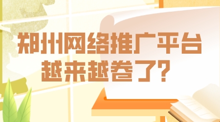 鄭州網絡推廣平臺越來越卷了?