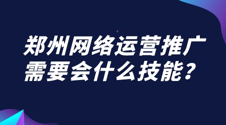 鄭州網絡運營推廣需要會什么技能?