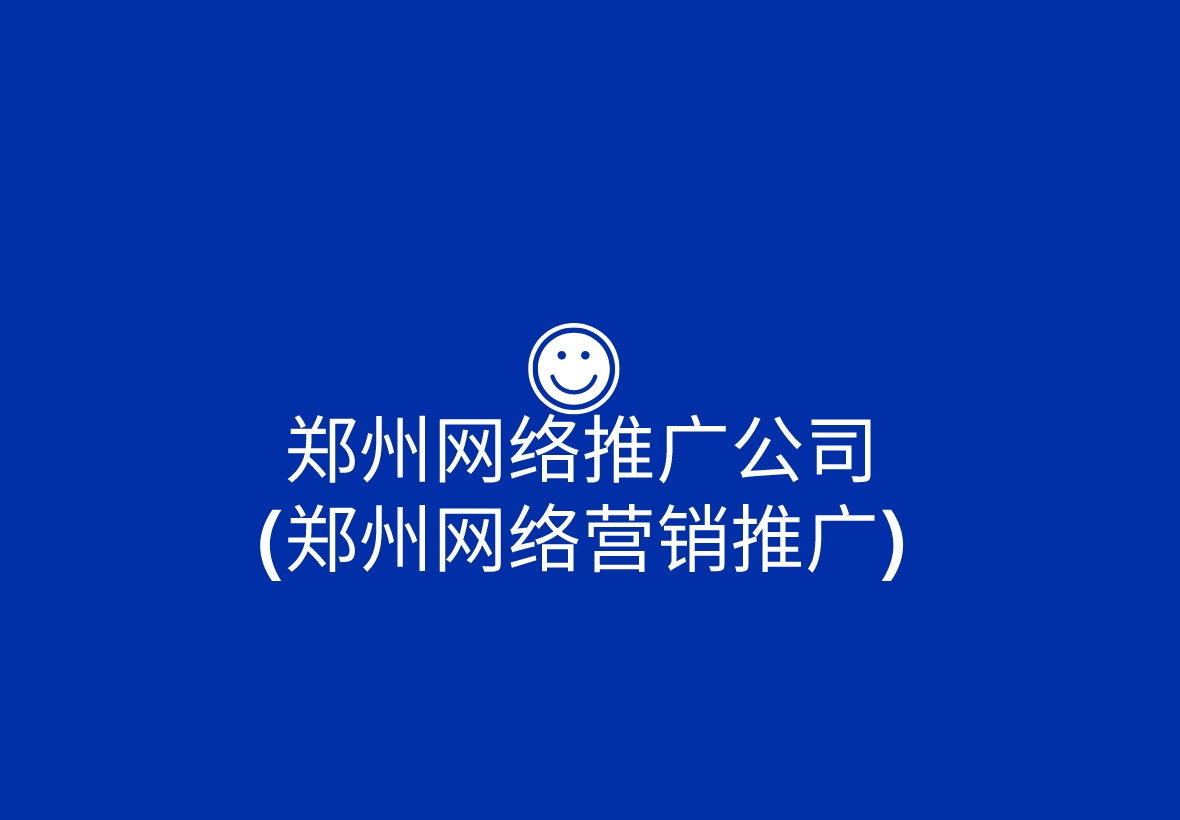 鄭州網絡推廣公司(鄭州網絡營銷推廣)