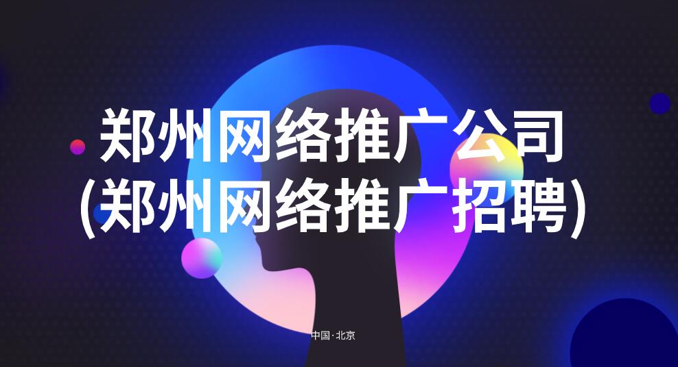 鄭州網絡推廣公司(鄭州網絡推廣招聘)
