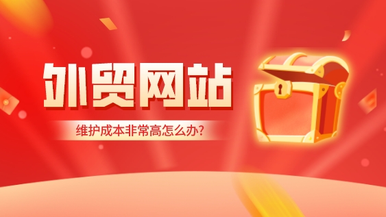 做外貿網站但是維護成本非常高怎么辦?