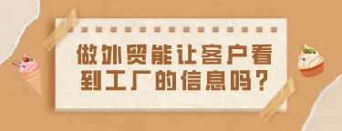做外貿能讓客戶看到工廠的信息嗎?