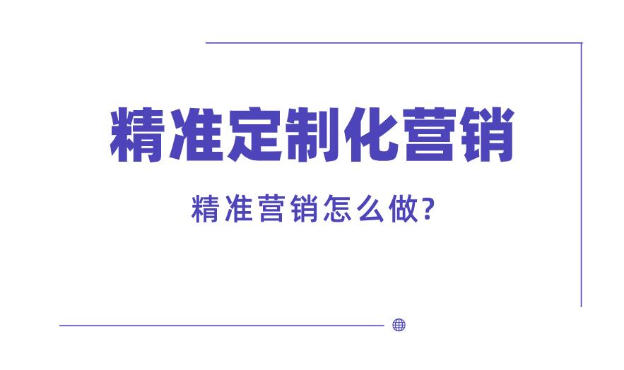 精準定制化營銷,精準營銷怎么做?