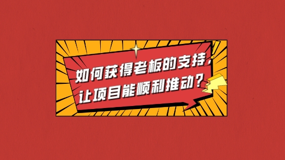 如何獲得老板的支持,讓項目能順利推動?