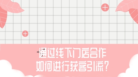 如何通過線下門店合作進行獲客引流?