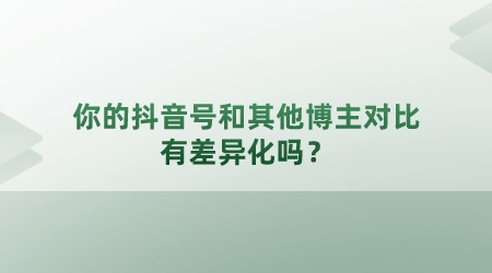你的抖音號和其他知識博主對比,有差異化嗎?