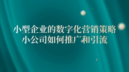 小型企業的數字化營銷策略,小公司如何推廣和引流