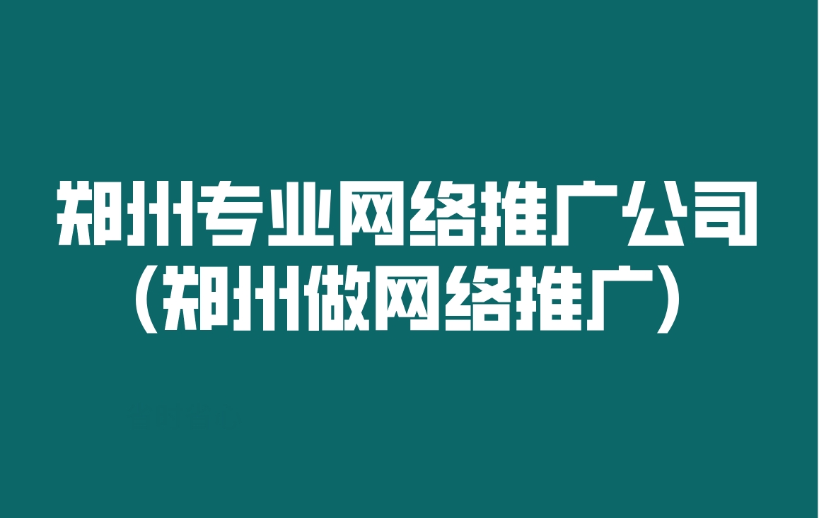 鄭州專業網絡推廣公司(鄭州做網絡推廣)