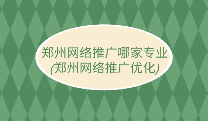 鄭州網絡推廣哪家專業(鄭州網絡推廣優化)
