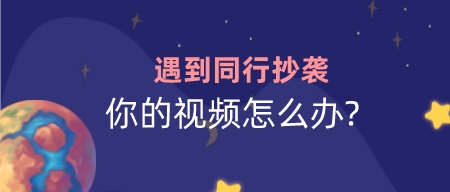 遇到同行抄襲你的視頻怎么辦?