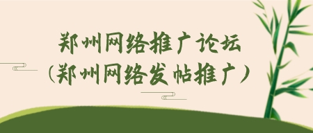 鄭州網絡推廣論壇(鄭州網絡發帖推廣)