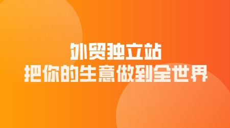 外貿獨立站,把你的生意做到全世界