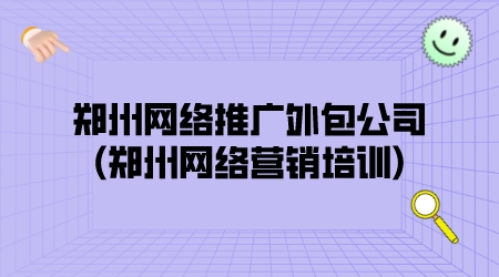 鄭州網絡推廣外包公司(鄭州網絡營銷培訓)