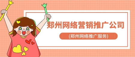 鄭州網絡營銷推廣公司(鄭州網絡推廣服務)