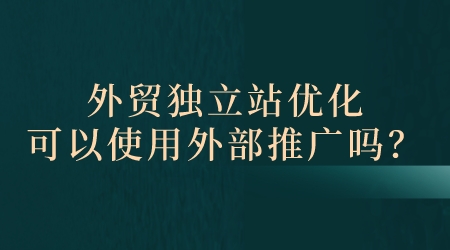 外貿獨立站優化可以使用外部推廣嗎?