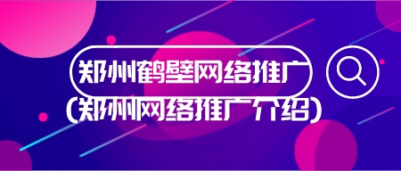 鄭州鶴壁網絡推廣(鄭州網絡推廣介紹)