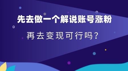 先去做一個解說賬號漲粉再去變現可行嗎?