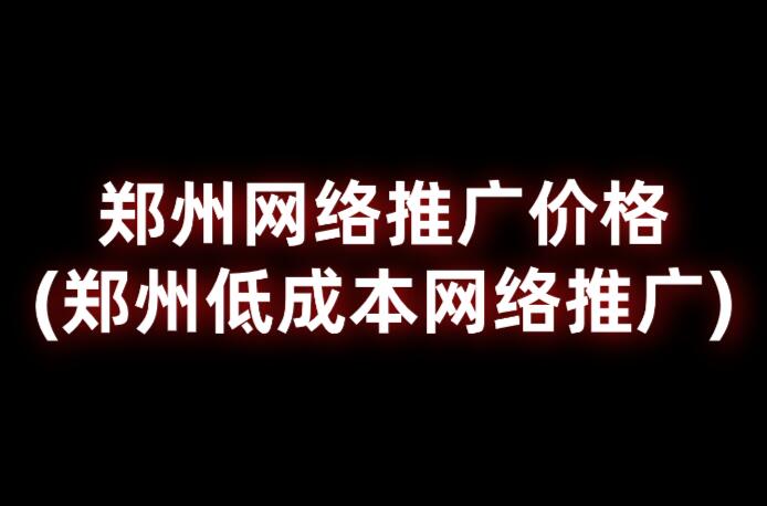 鄭州網絡推廣價格(鄭州低成本網絡推廣)