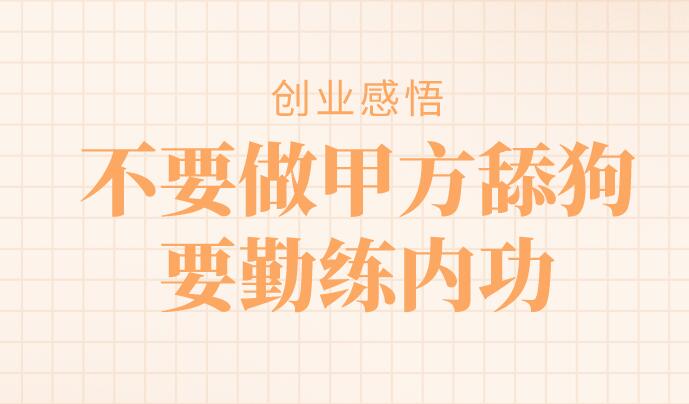 創業感悟:不要做甲方舔狗,要勤練內功
