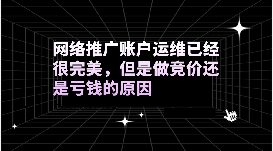 網絡推廣賬戶運維已經很完美,但是做競價還是虧錢的原因
