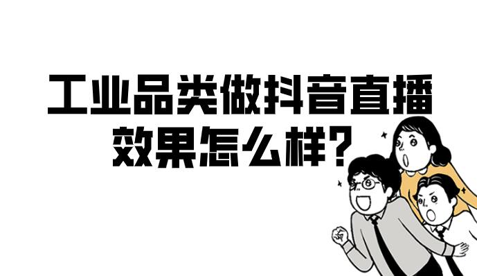 工業品類做抖音直播,效果怎么樣?
