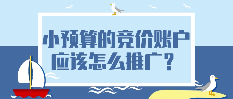 小預算的競價賬戶應該怎么推廣?