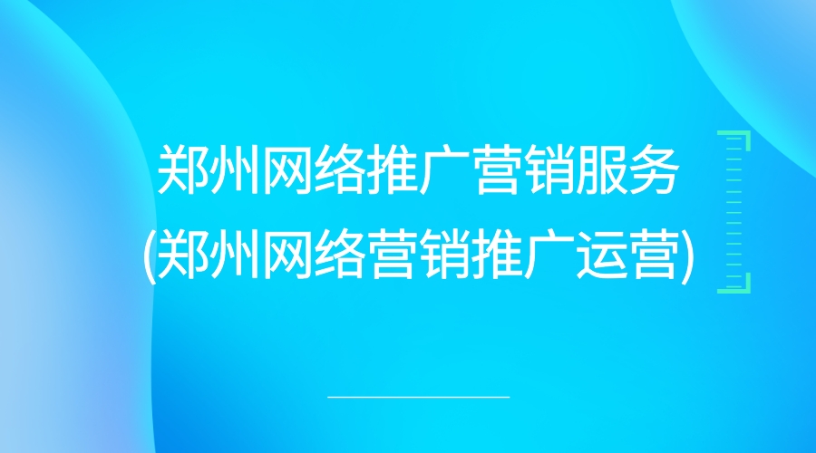 鄭州網絡推廣營銷服務(鄭州網絡營銷推廣運營)