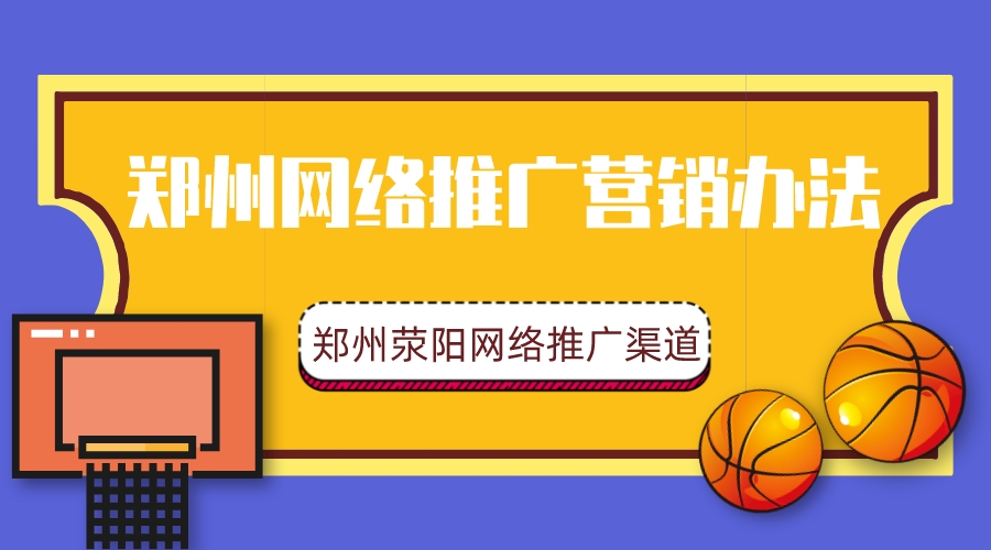 鄭州網絡推廣營銷辦法(鄭州滎陽網絡推廣渠道)