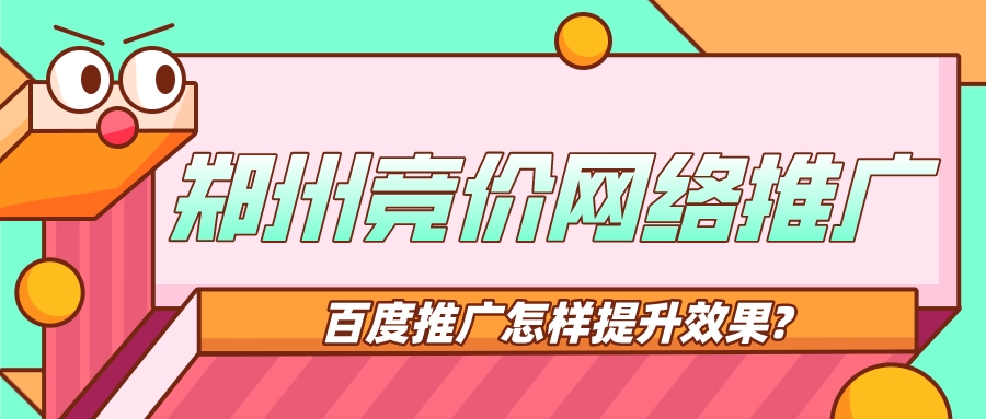 鄭州競價網絡推廣?百度推廣怎樣提升效果?