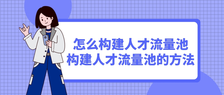怎么構建人才流量池(構建人才流量池的方法)