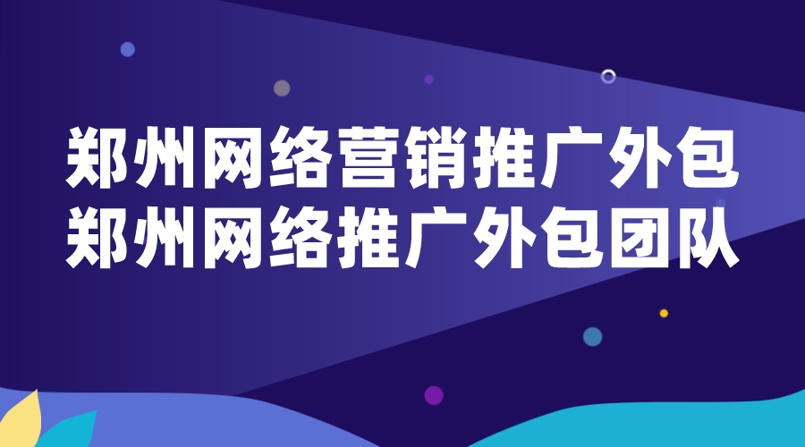 鄭州網絡營銷推廣外包(鄭州網絡推廣外包團隊)