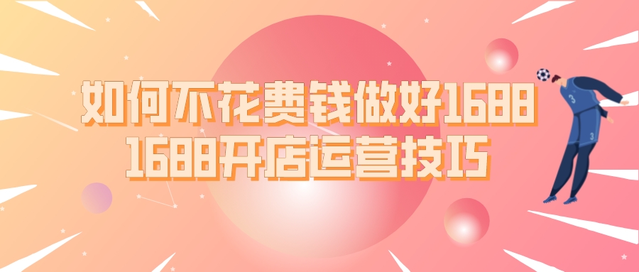 如何不花費錢做好1688(1688開店運營技巧)