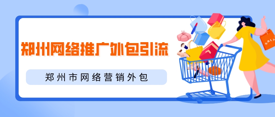 鄭州網絡推廣外包引流(鄭州市網絡營銷外包)