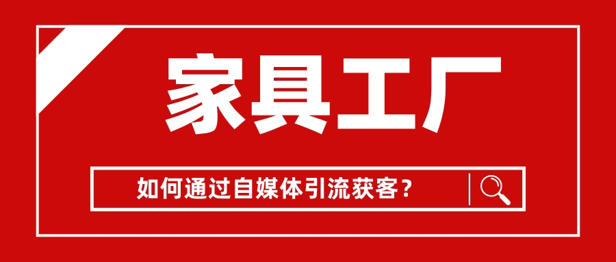 家具工廠如何通過自媒體引流獲客?
