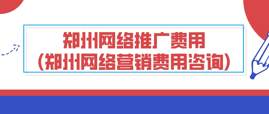 鄭州網絡推廣費用(鄭州網絡營銷費用咨詢)
