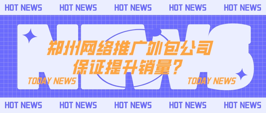 鄭州網絡推廣外包保證提升銷量?