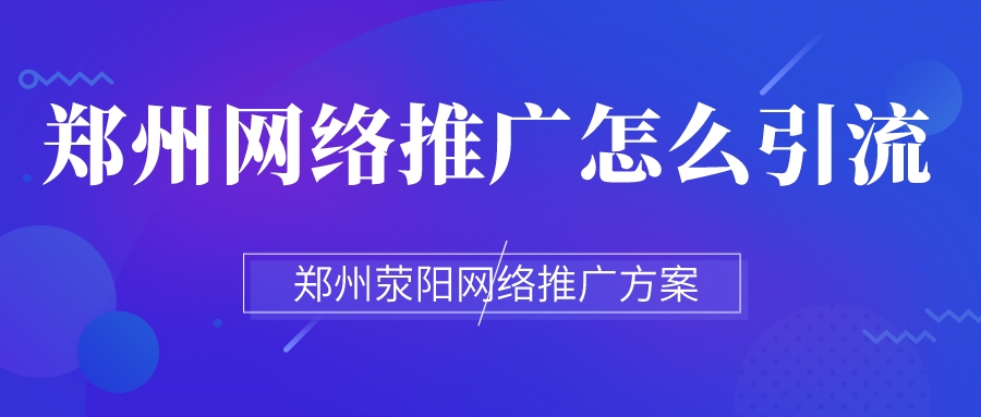 鄭州網絡推廣怎么引流(鄭州滎陽網絡推廣方案)