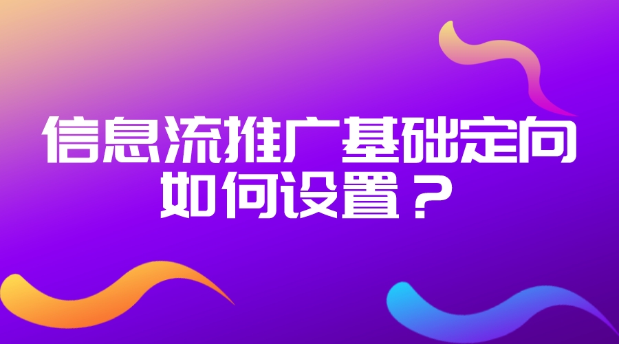 信息流推廣的基礎定向如何設置?