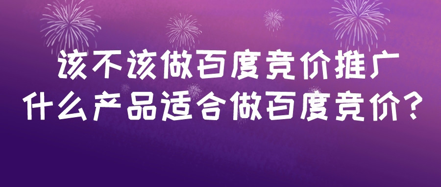 該不該做百度競價推廣,什么產品適合做百度競價?