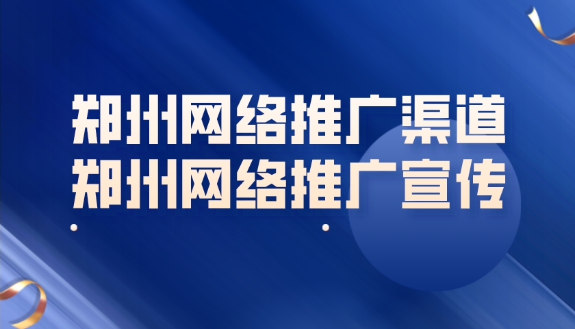 鄭州網絡推廣渠道(鄭州網絡推廣宣傳)