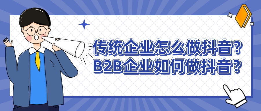 傳統企業怎么做抖音?B2B企業如何做抖音?