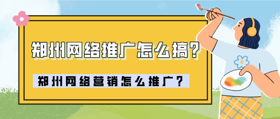 鄭州網絡營銷怎么推廣?鄭州網絡推廣怎么搞?