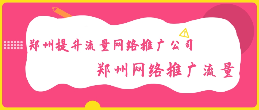 鄭州提升流量網絡推廣公司(鄭州網絡推廣流量)